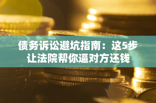 北京债务诉讼避坑指南：这5步让法院帮你逼对方还钱