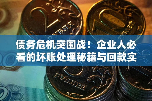 北京债务危机突围战！企业人必看的坏账处理秘籍与回款实战指南