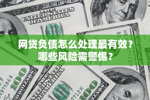 北京网贷负债怎么处理最有效？哪些风险需警惕？
