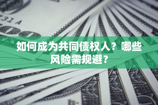 北京如何成为共同债权人？哪些风险需规避？