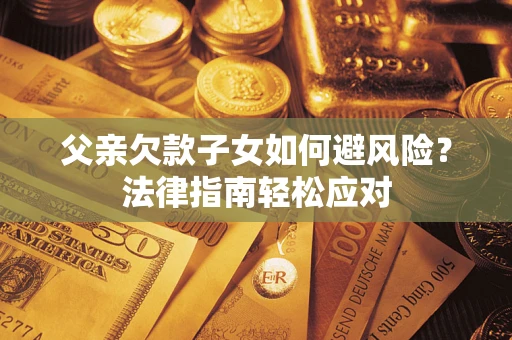 北京父亲欠款子女如何避风险？法律指南轻松应对