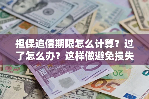 北京担保追偿期限怎么计算？过了怎么办？这样做避免损失！