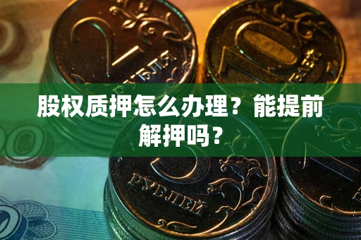 北京股权质押怎么办理？能提前解押吗？
