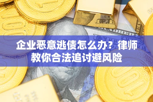 北京企业恶意逃债怎么办？律师教你合法追讨避风险