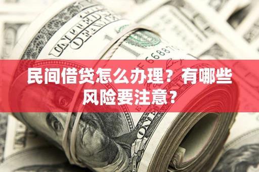 北京民间借贷怎么办理？有哪些风险要注意？