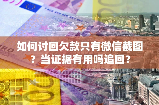 北京如何讨回欠款只有微信截图？当证据有用吗追回？