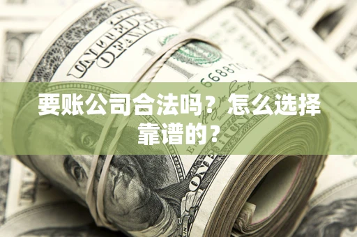 北京要账公司合法吗？怎么选择靠谱的？