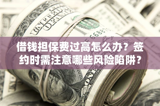 北京借钱担保费过高怎么办？签约时需注意哪些风险陷阱？