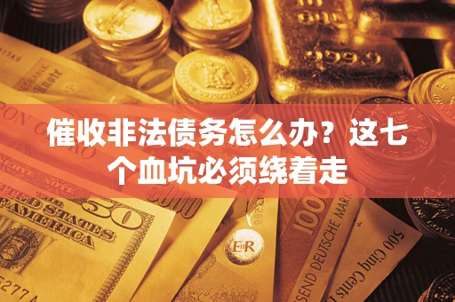北京催收非法债务怎么办？这七个血坑必须绕着走