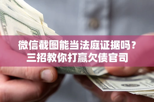 北京微信截图能当法庭证据吗？三招教你打赢欠债官司