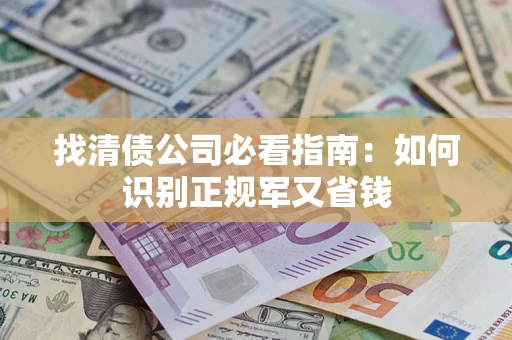 北京找清债公司必看指南：如何识别正规军又省钱