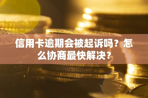 北京信用卡逾期会被起诉吗？怎么协商最快解决？