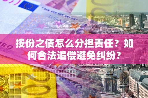 北京按份之债怎么分担责任？如何合法追偿避免纠纷？