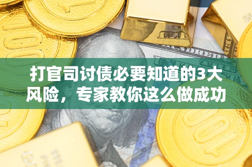 北京打官司讨债必要知道的3大风险，专家教你这么做成功率飙升