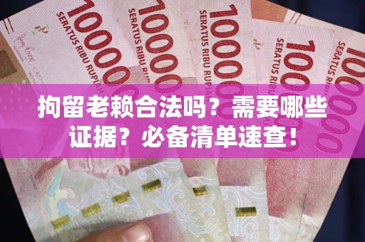 北京拘留老赖合法吗？需要哪些证据？必备清单速查！