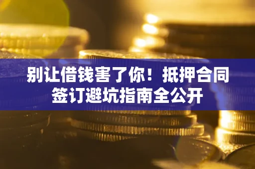 北京别让借钱害了你！抵押合同签订避坑指南全公开