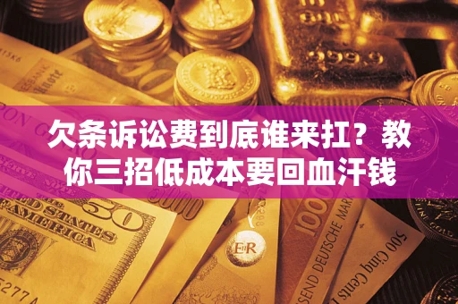 北京欠条诉讼费到底谁来扛？教你三招低成本要回血汗钱